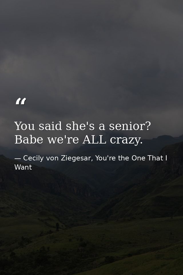 You said she's a senior? Babe we're ALL crazy. — Cecily von Ziegesar, You're the One That I Want