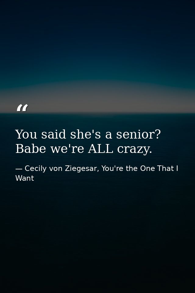You said she's a senior? Babe we're ALL crazy. — Cecily von Ziegesar, You're the One That I Want