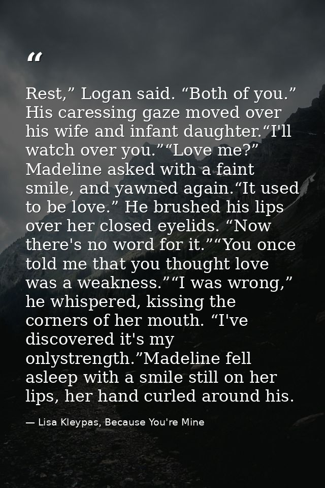 Rest,” Logan said. “Both of you.” His caressing gaze moved over his wife and infant daughter.“I'll watch over you.”“Love — Lisa Kleypas, Because You're Mine