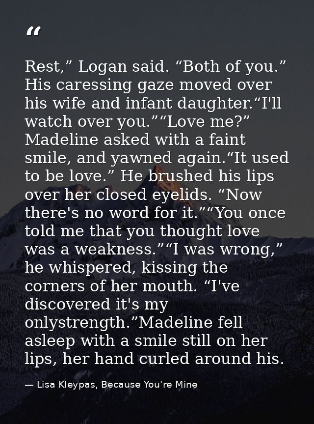 Rest,” Logan said. “Both of you.” His caressing gaze moved over his wife and infant daughter.“I'll watch over you.”“Love — Lisa Kleypas, Because You're Mine