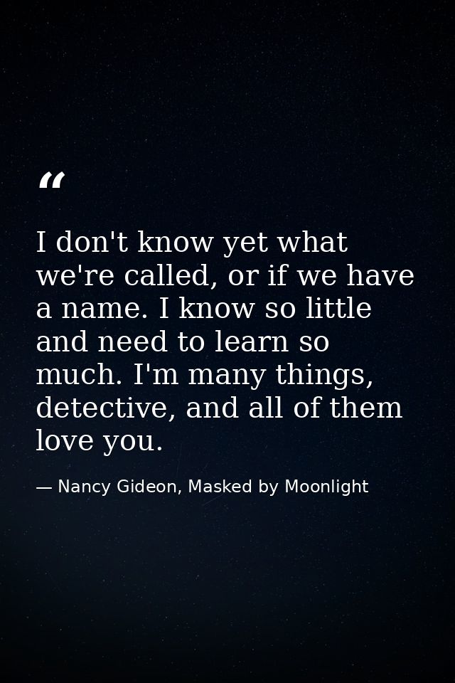 I don't know yet what we're called, or if we have a name. I know so little and need to learn so much. I'm many things, d — Nancy Gideon, Masked by Moonlight