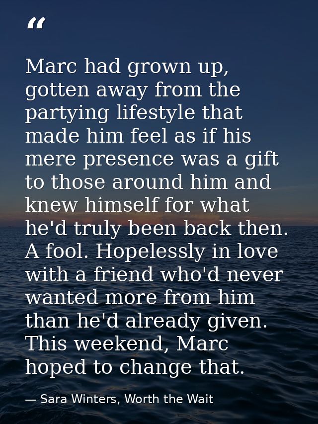 Marc had grown up, gotten away from the partying lifestyle that made him feel as if his mere presence was a gift to thos — Sara Winters, Worth the Wait