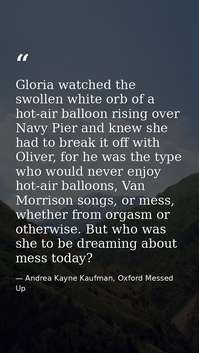 Gloria watched the swollen white orb of a hot-air balloon rising over Navy Pier and knew she had to break it off with Ol — Andrea Kayne Kaufman, Oxford Messed Up