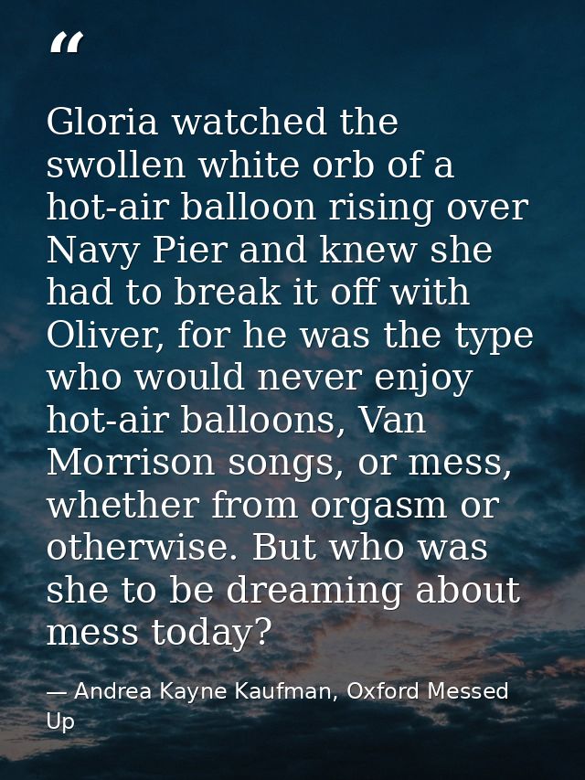 Gloria watched the swollen white orb of a hot-air balloon rising over Navy Pier and knew she had to break it off with Ol — Andrea Kayne Kaufman, Oxford Messed Up
