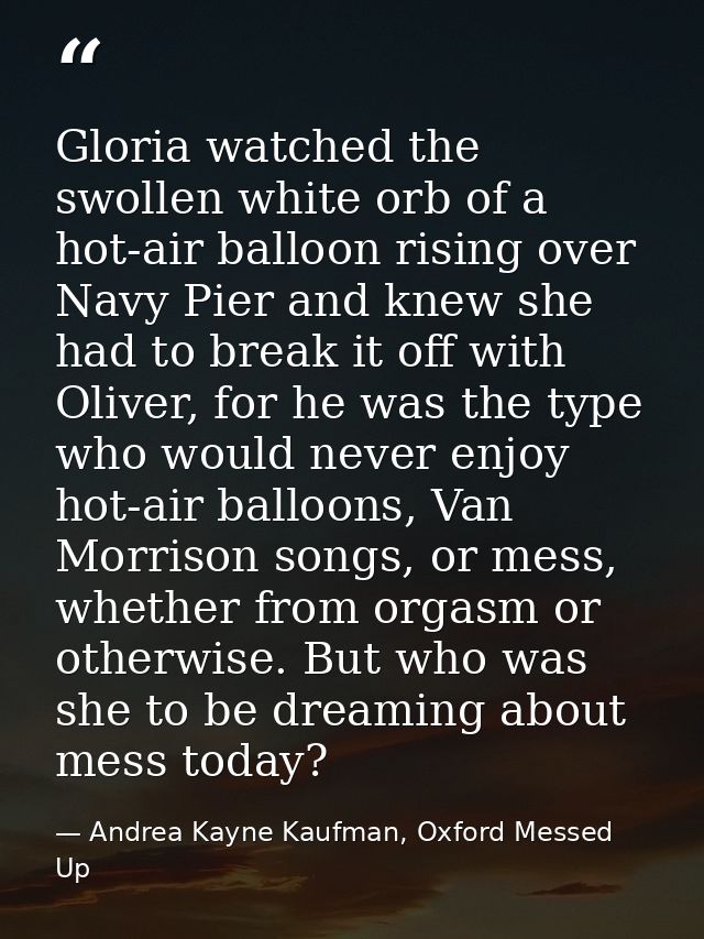 Gloria watched the swollen white orb of a hot-air balloon rising over Navy Pier and knew she had to break it off with Ol — Andrea Kayne Kaufman, Oxford Messed Up