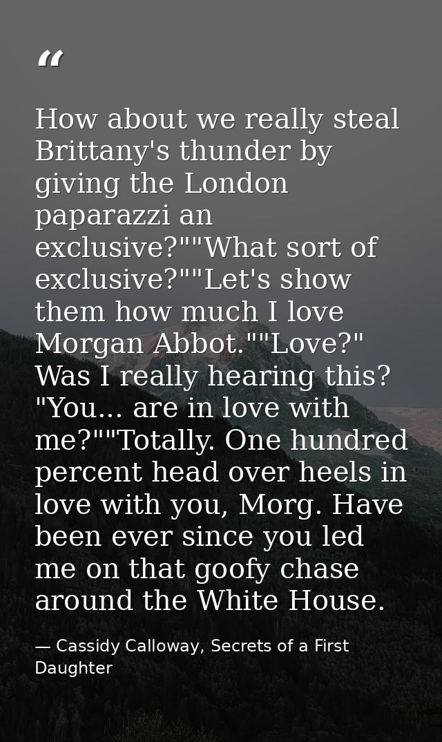 How about we really steal Brittany's thunder by giving the London paparazzi an exclusive?""What sort of exclusive?""Let' — Cassidy Calloway, Secrets of a First Daughter