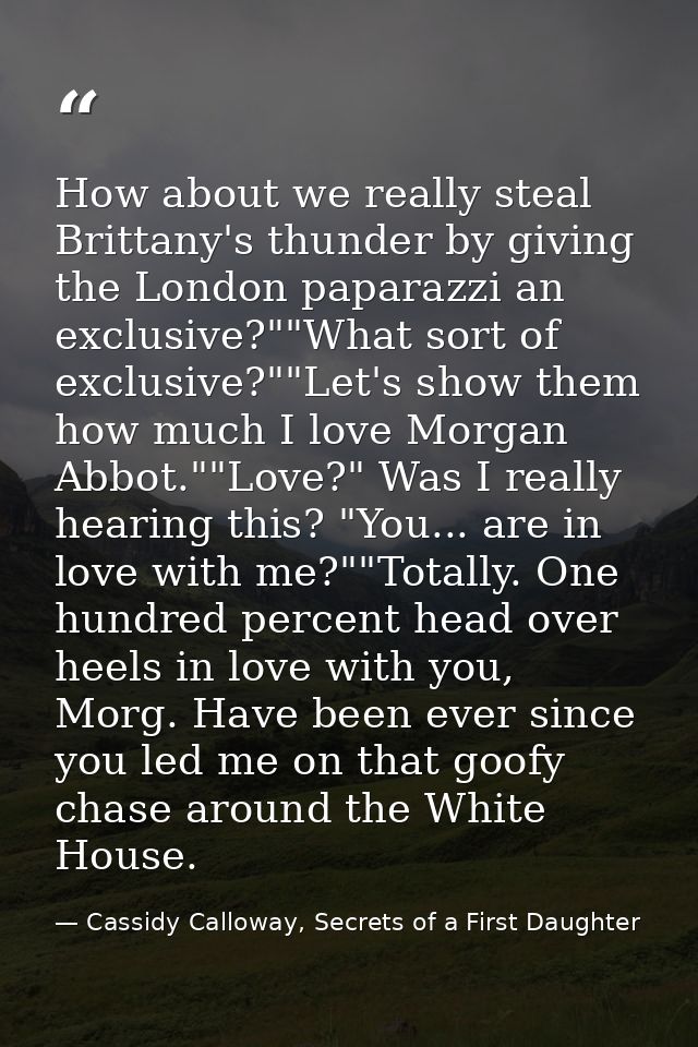 How about we really steal Brittany's thunder by giving the London paparazzi an exclusive?""What sort of exclusive?""Let' — Cassidy Calloway, Secrets of a First Daughter