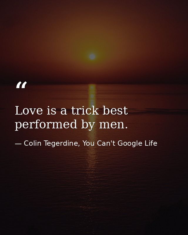 Love is a trick best performed by men. — Colin Tegerdine, You Can't Google Life