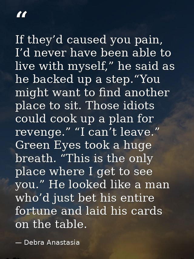If they’d caused you pain, I’d never have been able to live with myself,” he said as he backed up a step.“You might want — Debra Anastasia