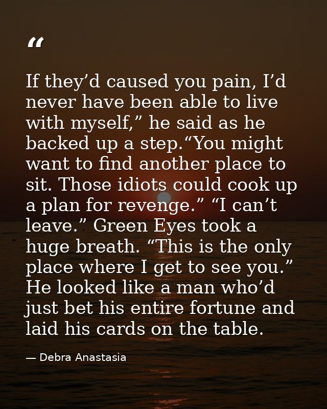 If they’d caused you pain, I’d never have been able to live with myself,” he said as he backed up a step.“You might want — Debra Anastasia