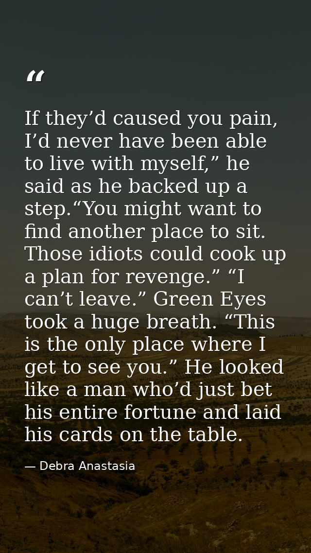 If they’d caused you pain, I’d never have been able to live with myself,” he said as he backed up a step.“You might want — Debra Anastasia