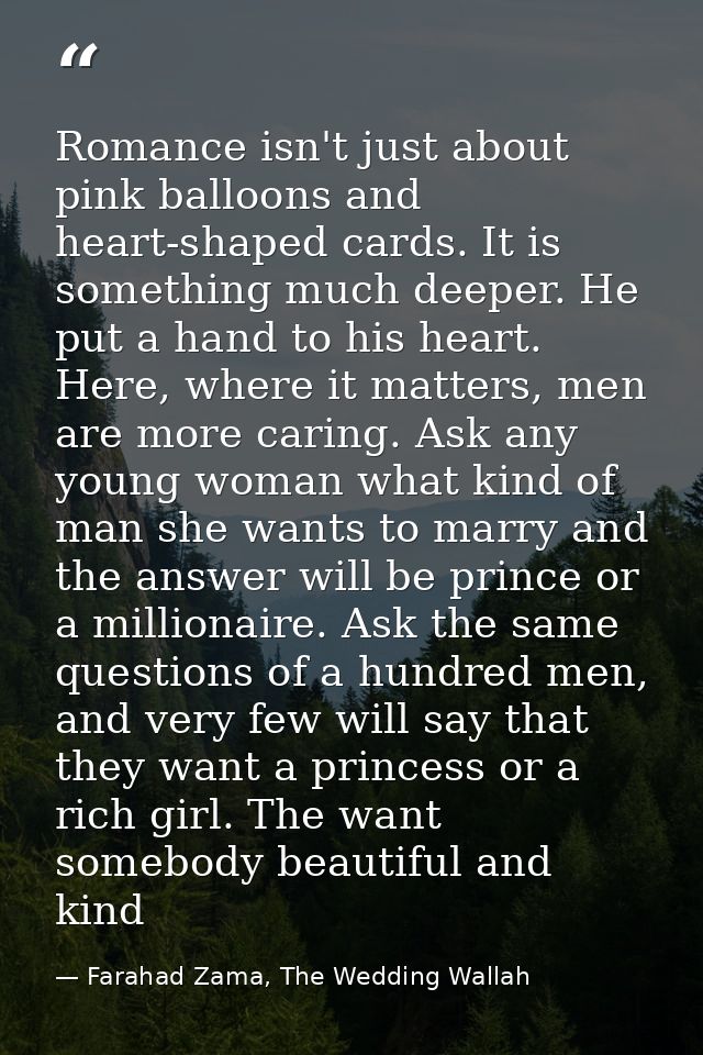 Romance isn't just about pink balloons and heart-shaped cards. It is something much deeper. He put a hand to his heart.  — Farahad Zama, The Wedding Wallah