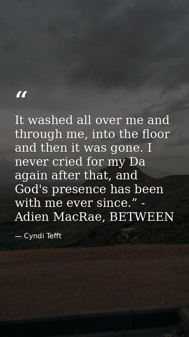 It washed all over me and through me, into the floor and then it was gone. I never cried for my Da again after that, and — Cyndi Tefft