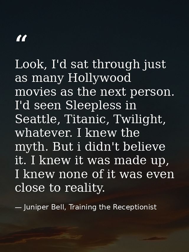 Look, I'd sat through just as many Hollywood movies as the next person. I'd seen Sleepless in Seattle, Titanic, Twilight — Juniper Bell, Training the Receptionist