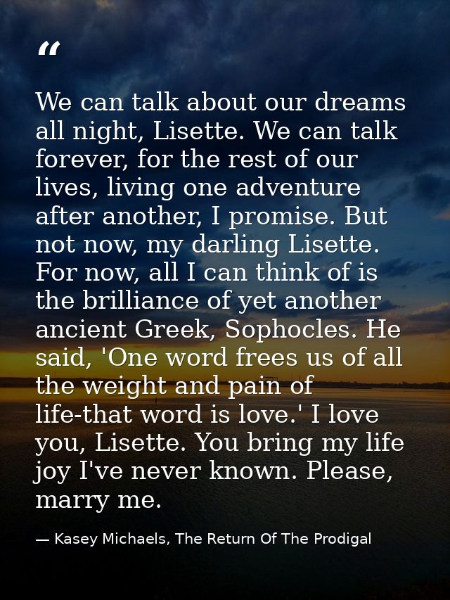 We can talk about our dreams all night, Lisette. We can talk forever, for the rest of our lives, living one adventure af — Kasey Michaels, The Return Of The Prodigal