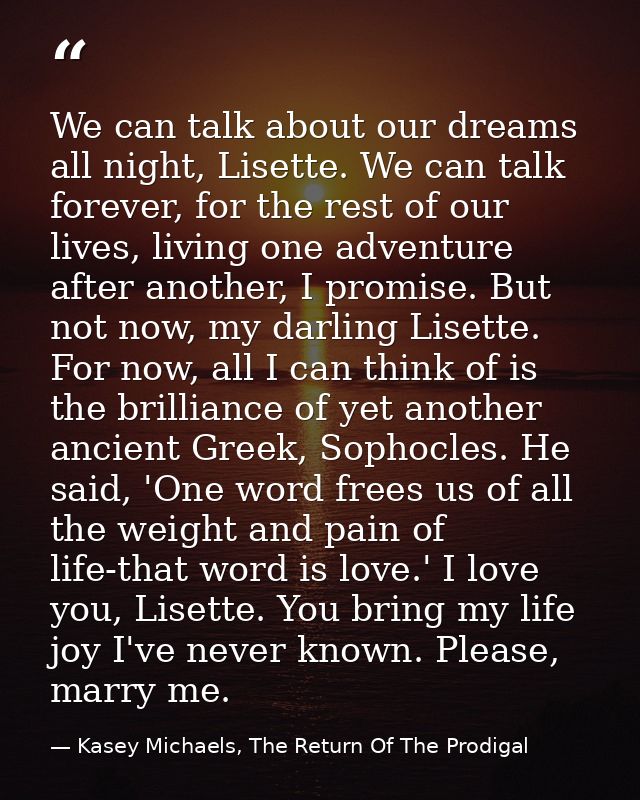 We can talk about our dreams all night, Lisette. We can talk forever, for the rest of our lives, living one adventure af — Kasey Michaels, The Return Of The Prodigal