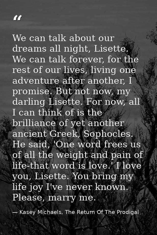 We can talk about our dreams all night, Lisette. We can talk forever, for the rest of our lives, living one adventure af — Kasey Michaels, The Return Of The Prodigal