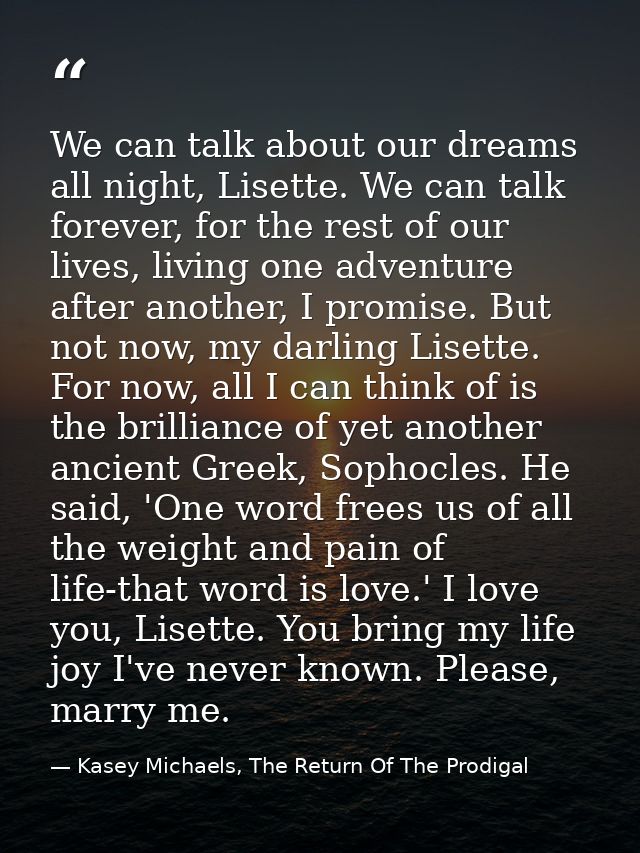 We can talk about our dreams all night, Lisette. We can talk forever, for the rest of our lives, living one adventure af — Kasey Michaels, The Return Of The Prodigal