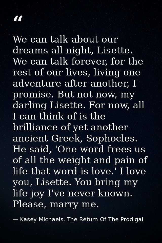 We can talk about our dreams all night, Lisette. We can talk forever, for the rest of our lives, living one adventure af — Kasey Michaels, The Return Of The Prodigal