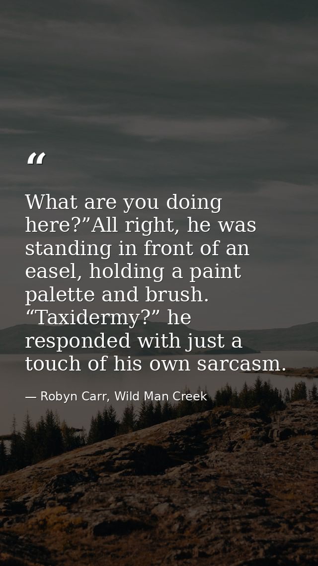 What are you doing here?”All right, he was standing in front of an easel, holding a paint palette and brush. “Taxidermy? — Robyn Carr, Wild Man Creek