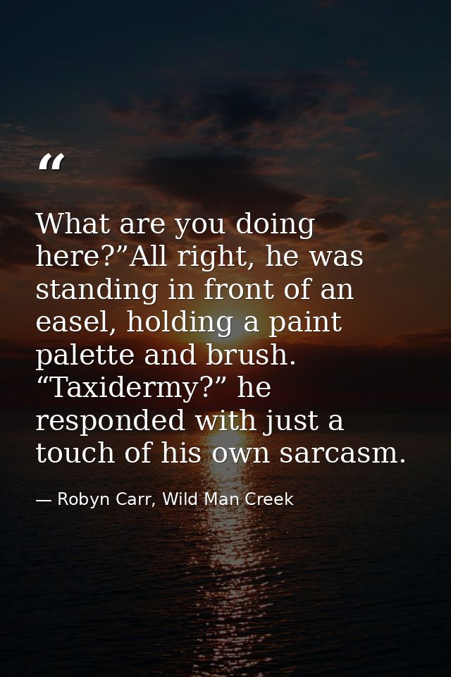 What are you doing here?”All right, he was standing in front of an easel, holding a paint palette and brush. “Taxidermy? — Robyn Carr, Wild Man Creek