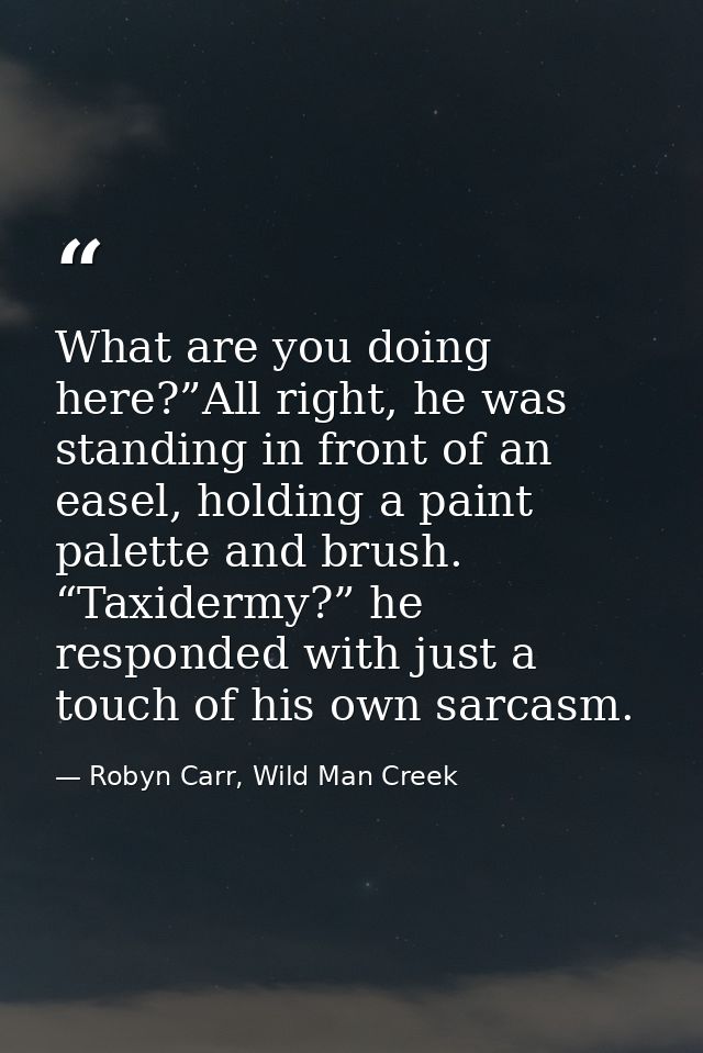 What are you doing here?”All right, he was standing in front of an easel, holding a paint palette and brush. “Taxidermy? — Robyn Carr, Wild Man Creek