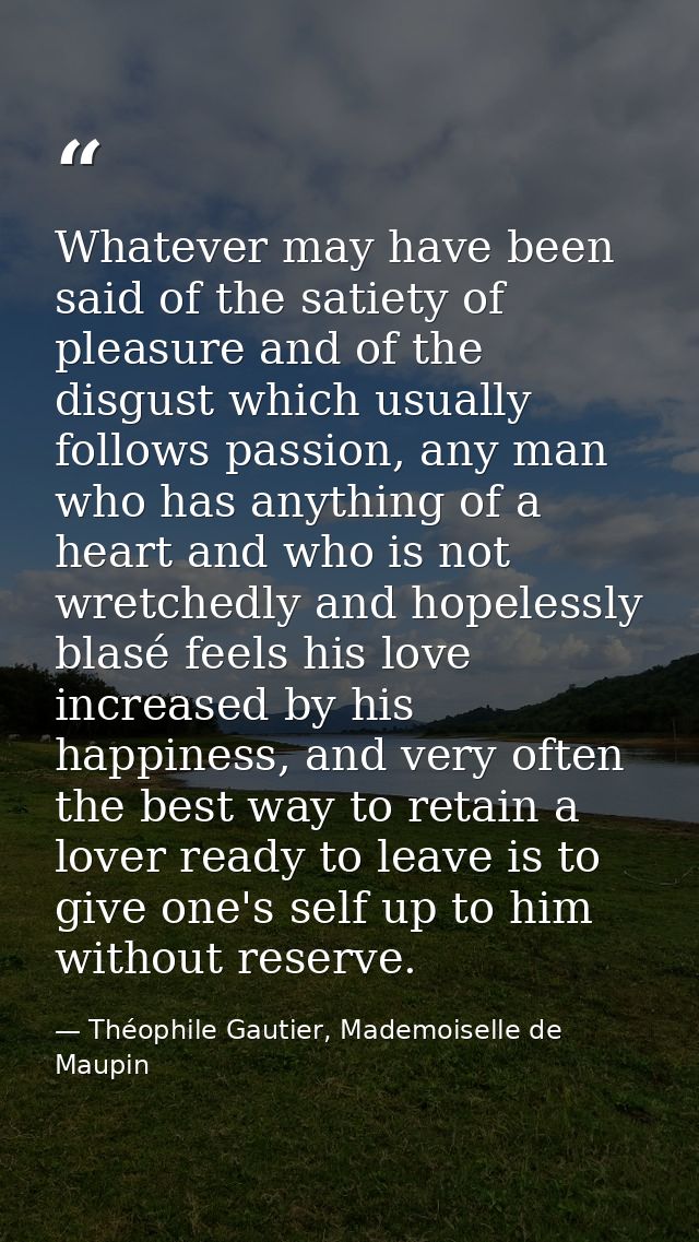 Whatever may have been said of the satiety of pleasure and of the disgust which usually follows passion, any man who has — Théophile Gautier, Mademoiselle de Maupin