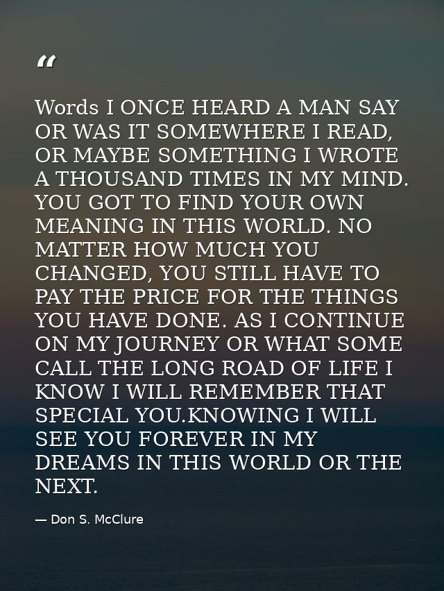 Words I ONCE HEARD A MAN SAY OR WAS IT SOMEWHERE I READ, OR MAYBE SOMETHING I WROTE A THOUSAND TIMES IN MY MIND. YOU GOT — Don S. McClure
