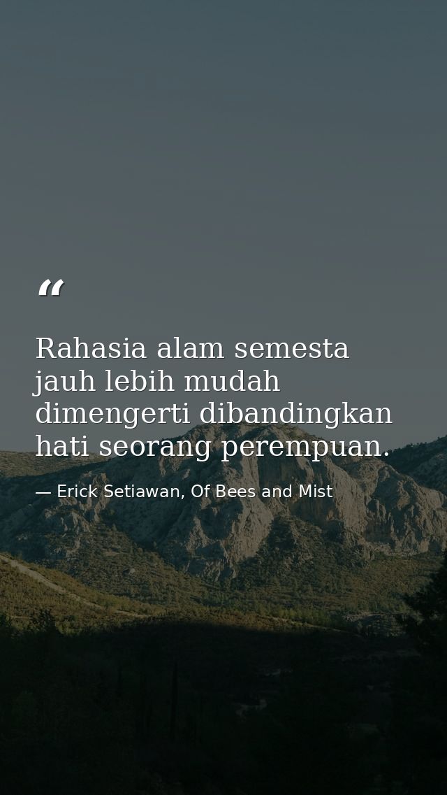 Rahasia alam semesta jauh lebih mudah dimengerti dibandingkan hati seorang perempuan. — Erick Setiawan, Of Bees and Mist