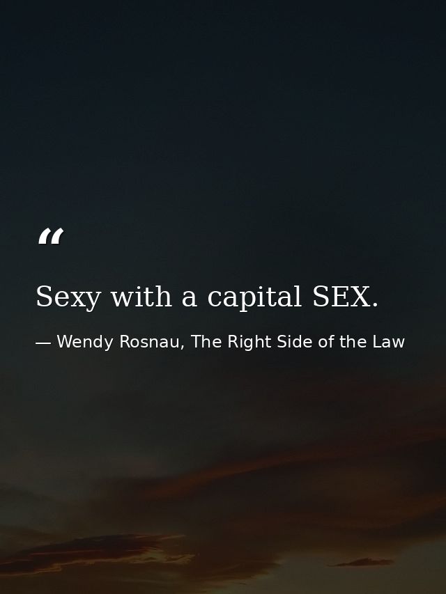 Sexy with a capital SEX. — Wendy Rosnau, The Right Side of the Law