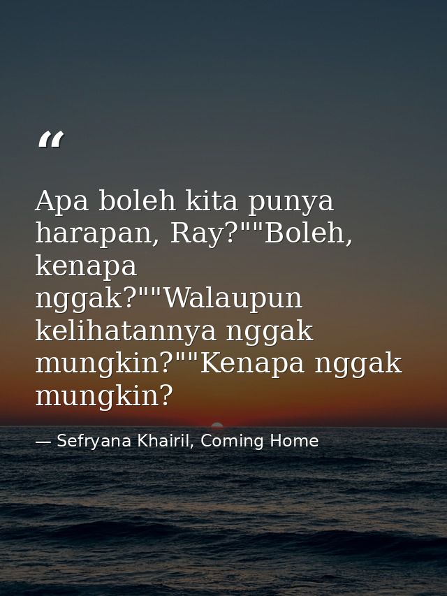 Apa boleh kita punya harapan, Ray?""Boleh, kenapa nggak?""Walaupun kelihatannya nggak mungkin?""Kenapa nggak mungkin? — Sefryana Khairil, Coming Home