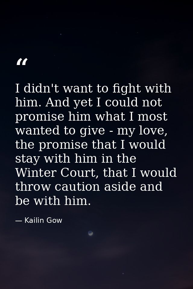 I didn't want to fight with him. And yet I could not promise him what I most wanted to give - my love, the promise that  — Kailin Gow