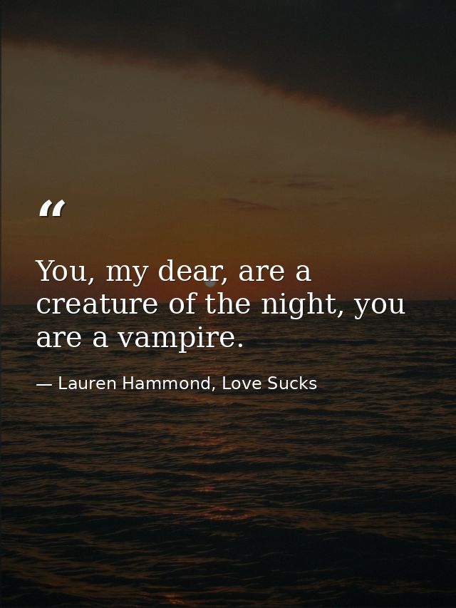 You, my dear, are a creature of the night, you are a vampire. — Lauren Hammond, Love Sucks