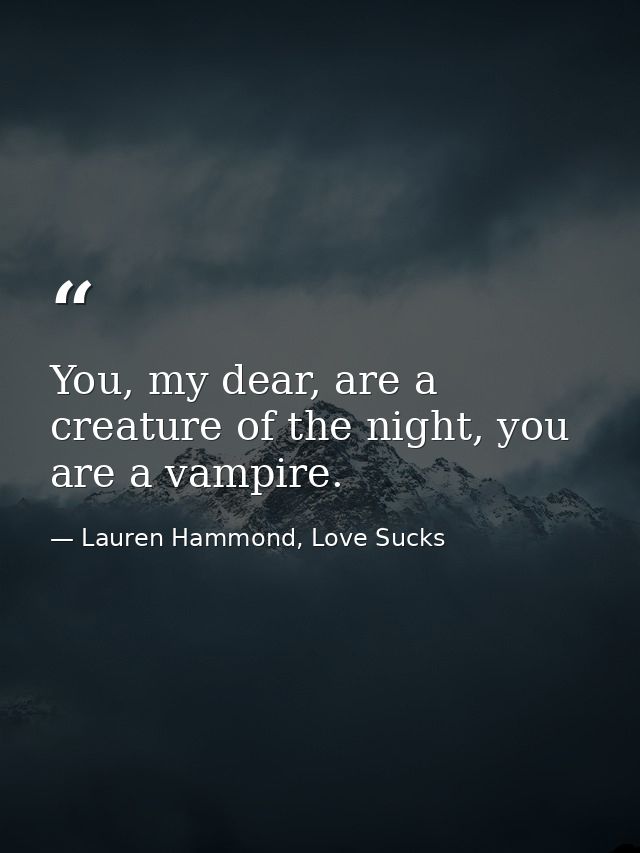 You, my dear, are a creature of the night, you are a vampire. — Lauren Hammond, Love Sucks