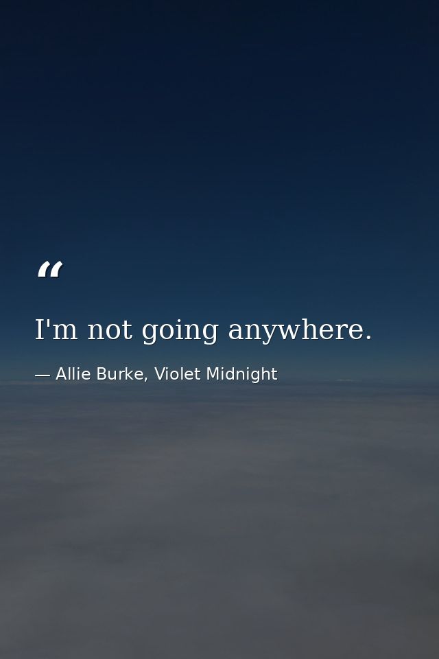 I'm not going anywhere. — Allie Burke, Violet Midnight
