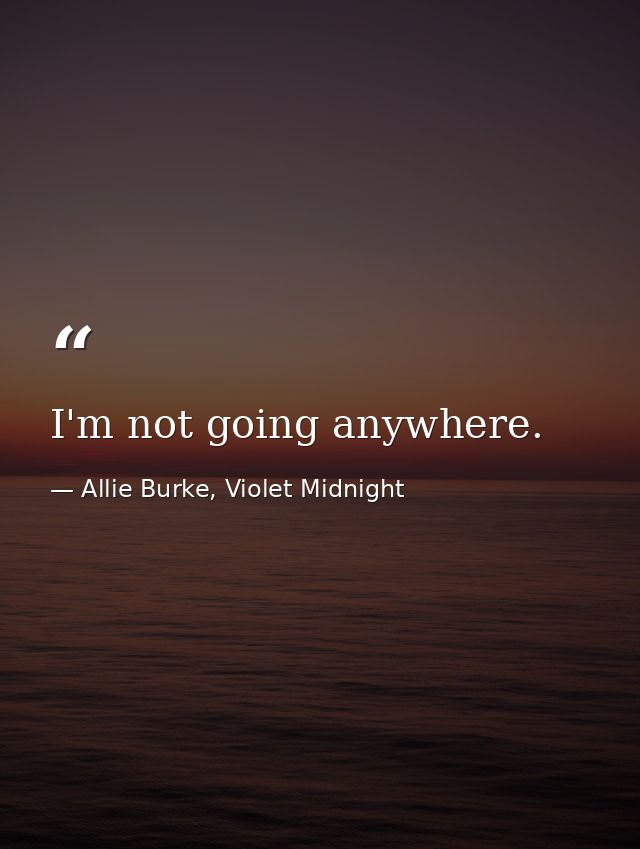 I'm not going anywhere. — Allie Burke, Violet Midnight