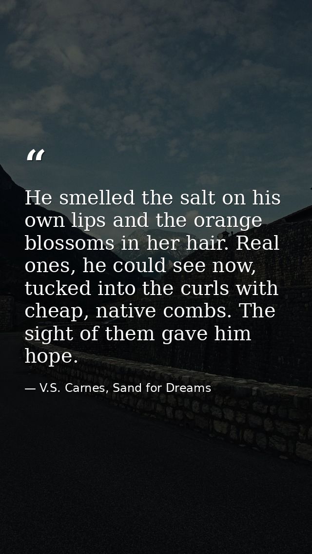 He smelled the salt on his own lips and the orange blossoms in her hair. Real ones, he could see now, tucked into the cu — V.S. Carnes, Sand for Dreams