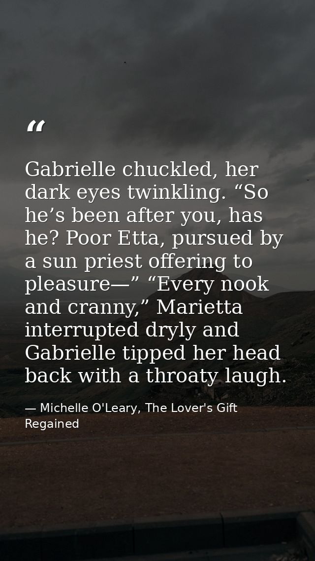 Gabrielle chuckled, her dark eyes twinkling. “So he’s been after you, has he? Poor Etta, pursued by a sun priest offerin — Michelle O'Leary, The Lover's Gift Regained
