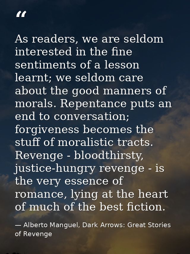 As readers, we are seldom interested in the fine sentiments of a lesson learnt; we seldom care about the good manners of — Alberto Manguel, Dark Arrows: Great Stories of Revenge