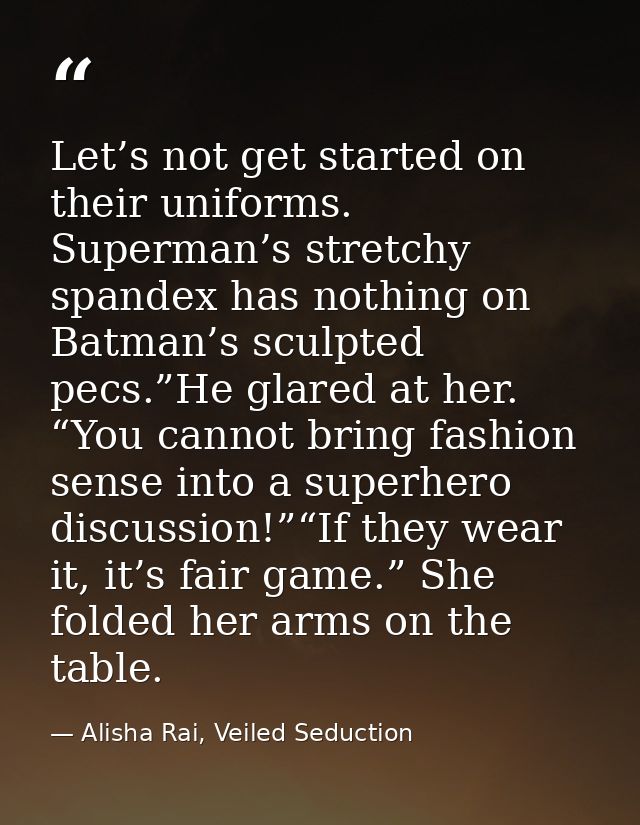 Let’s not get started on their uniforms. Superman’s stretchy spandex has nothing on Batman’s sculpted pecs.”He glared at — Alisha Rai, Veiled Seduction