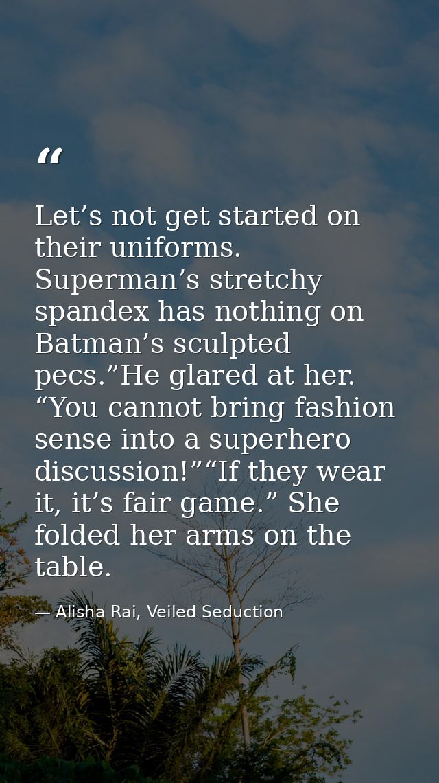 Let’s not get started on their uniforms. Superman’s stretchy spandex has nothing on Batman’s sculpted pecs.”He glared at — Alisha Rai, Veiled Seduction