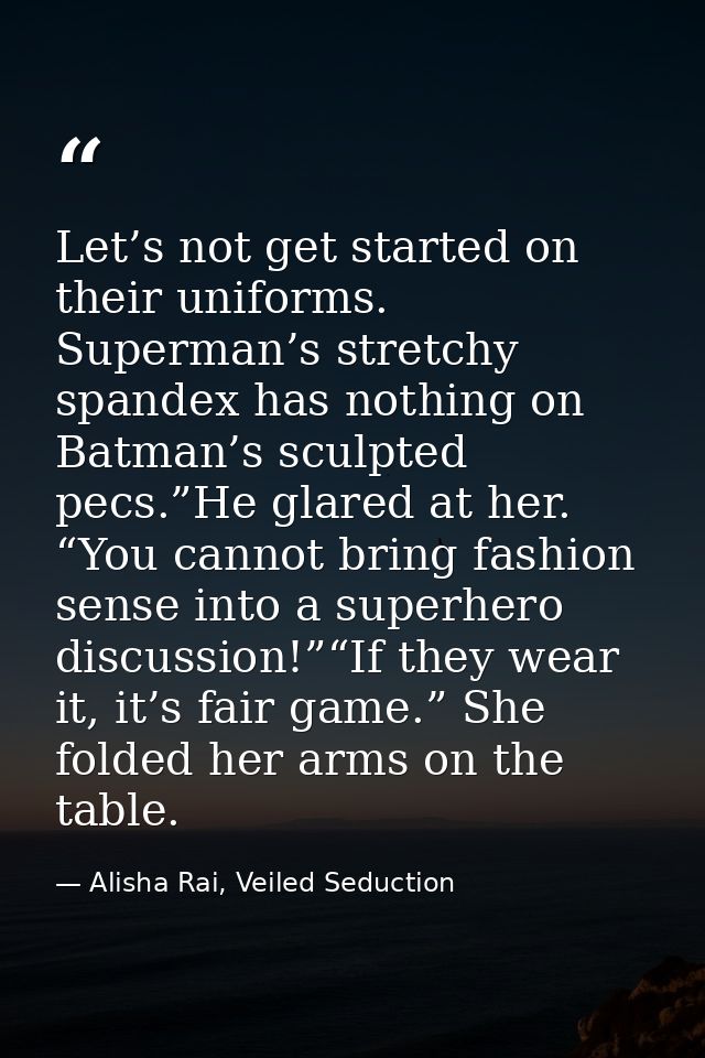 Let’s not get started on their uniforms. Superman’s stretchy spandex has nothing on Batman’s sculpted pecs.”He glared at — Alisha Rai, Veiled Seduction