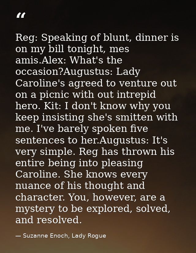 Reg: Speaking of blunt, dinner is on my bill tonight, mes amis.Alex: What's the occasion?Augustus: Lady Caroline's agree — Suzanne Enoch, Lady Rogue