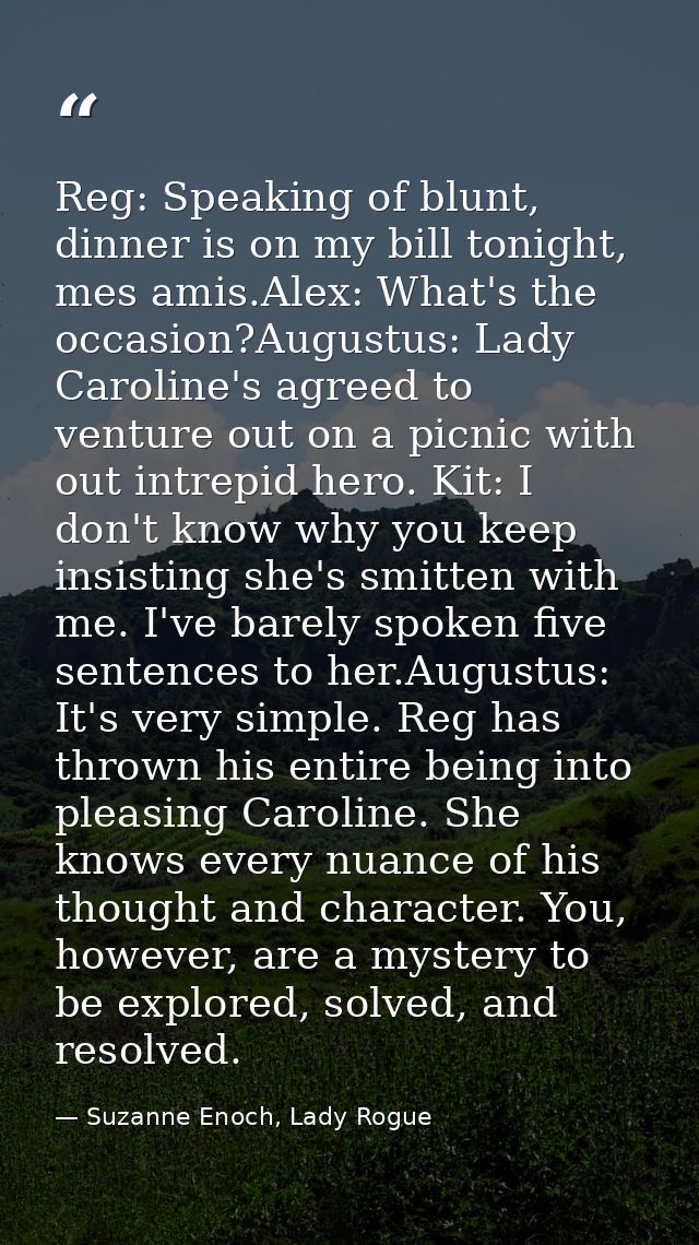 Reg: Speaking of blunt, dinner is on my bill tonight, mes amis.Alex: What's the occasion?Augustus: Lady Caroline's agree — Suzanne Enoch, Lady Rogue