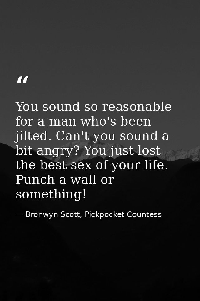 You sound so reasonable for a man who's been jilted. Can't you sound a bit angry? You just lost the best sex of your lif — Bronwyn Scott, Pickpocket Countess