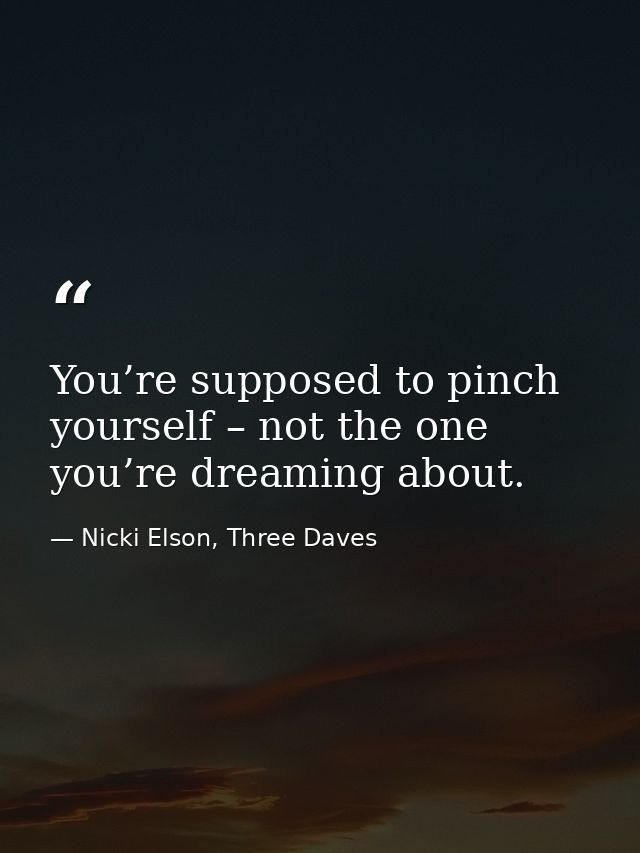 You’re supposed to pinch yourself – not the one you’re dreaming about. — Nicki Elson, Three Daves