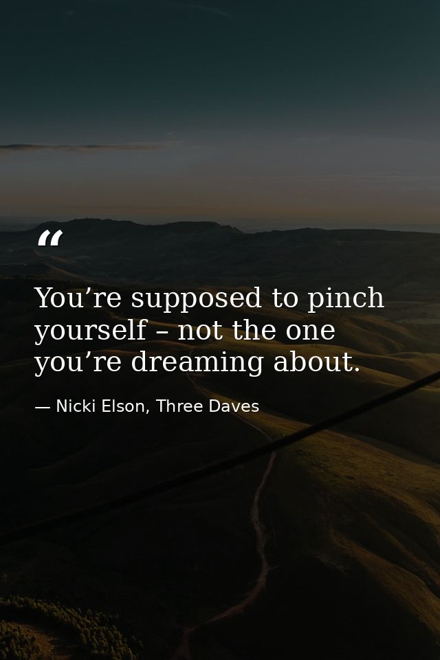 You’re supposed to pinch yourself – not the one you’re dreaming about. — Nicki Elson, Three Daves