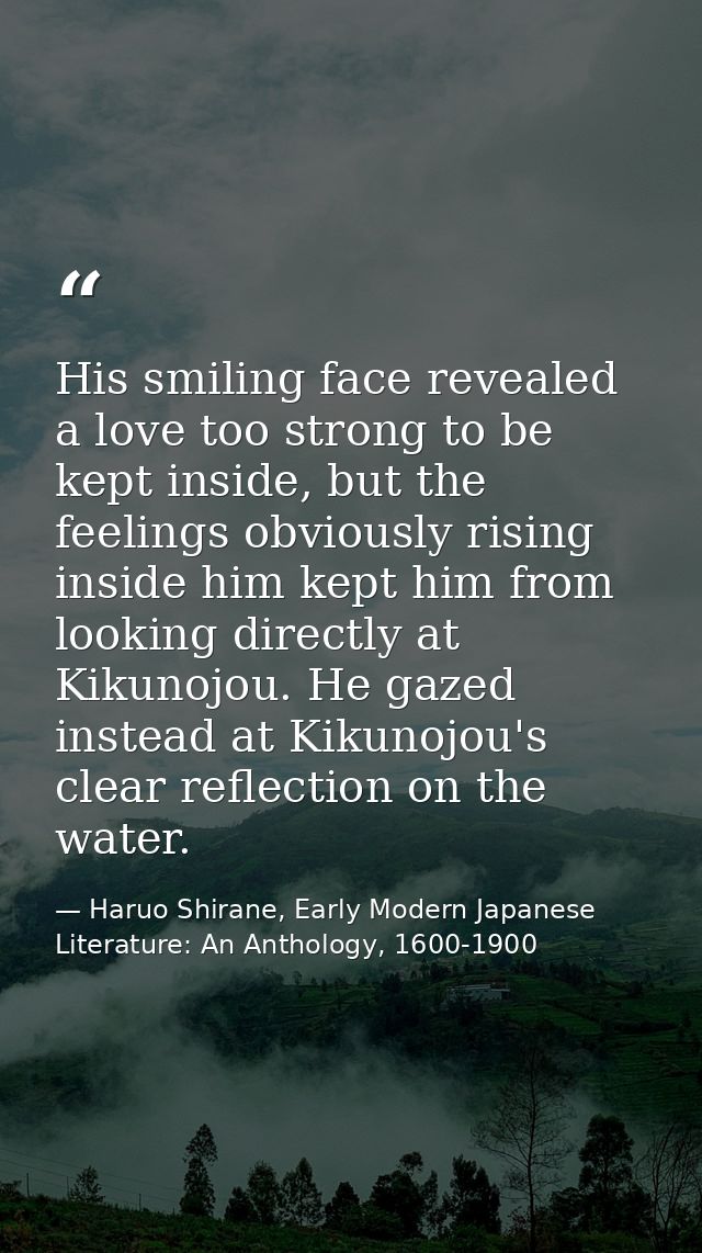 His smiling face revealed a love too strong to be kept inside, but the feelings obviously rising inside him kept him fro — Haruo Shirane, Early Modern Japanese Literature: An Anthology, 1600-1900