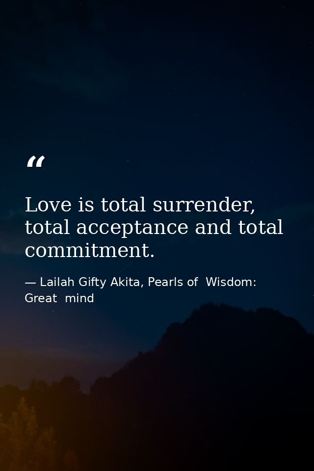 Love is total surrender, total acceptance and total commitment. — Lailah Gifty Akita, Pearls of  Wisdom: Great  mind