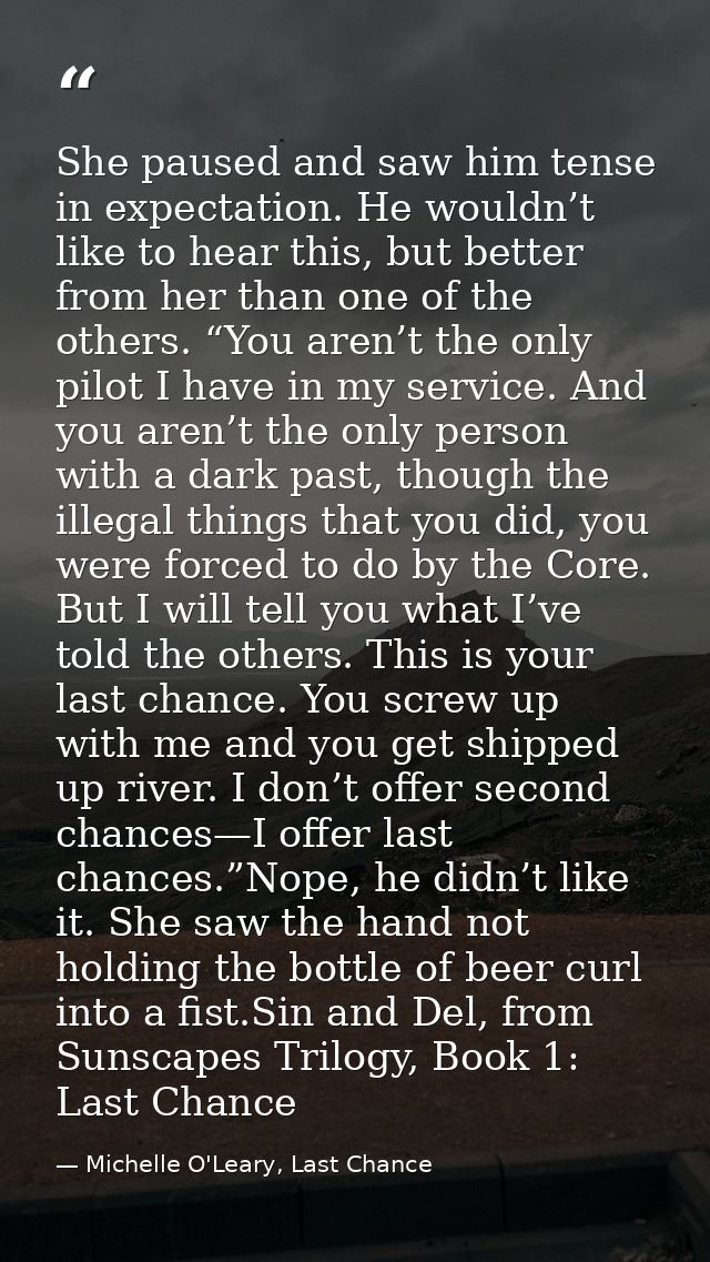 She paused and saw him tense in expectation. He wouldn’t like to hear this, but better from her than one of the others.  — Michelle O'Leary, Last Chance